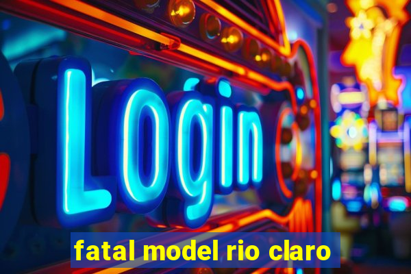 fatal model rio claro